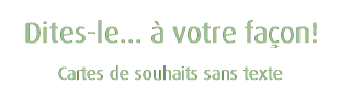 Dites-le... à votre façon! - Cartes de souhaits sans texte